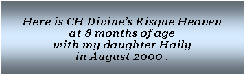 Text Box: Here is CH Divines Risque Heaven at 8 months of age with my daughter Haily in August 2000 .